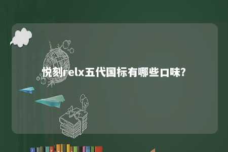悦刻relx五代国标有哪些口味？ 